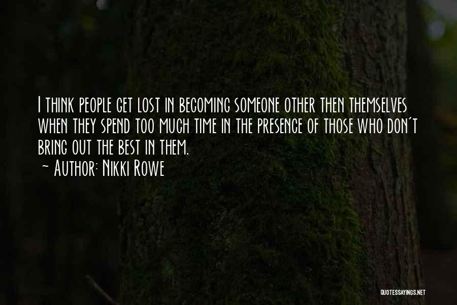 Nikki Rowe Quotes: I Think People Get Lost In Becoming Someone Other Then Themselves When They Spend Too Much Time In The Presence