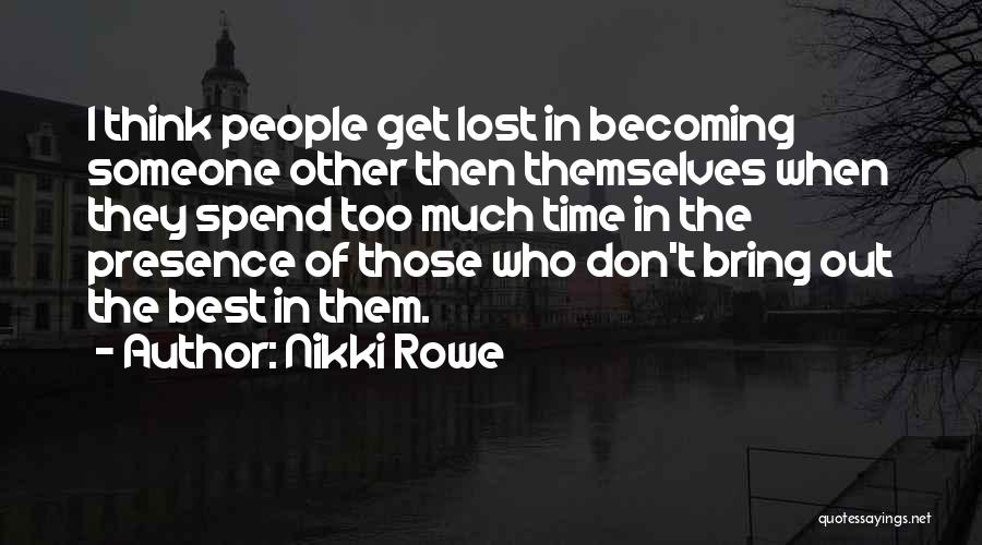 Nikki Rowe Quotes: I Think People Get Lost In Becoming Someone Other Then Themselves When They Spend Too Much Time In The Presence