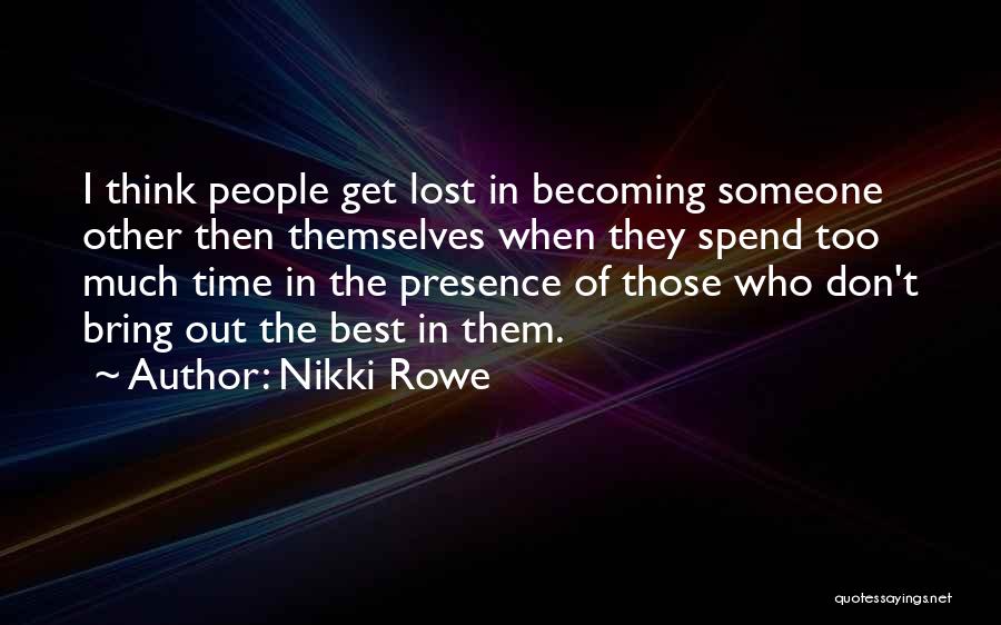 Nikki Rowe Quotes: I Think People Get Lost In Becoming Someone Other Then Themselves When They Spend Too Much Time In The Presence