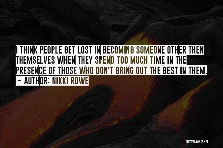 Nikki Rowe Quotes: I Think People Get Lost In Becoming Someone Other Then Themselves When They Spend Too Much Time In The Presence