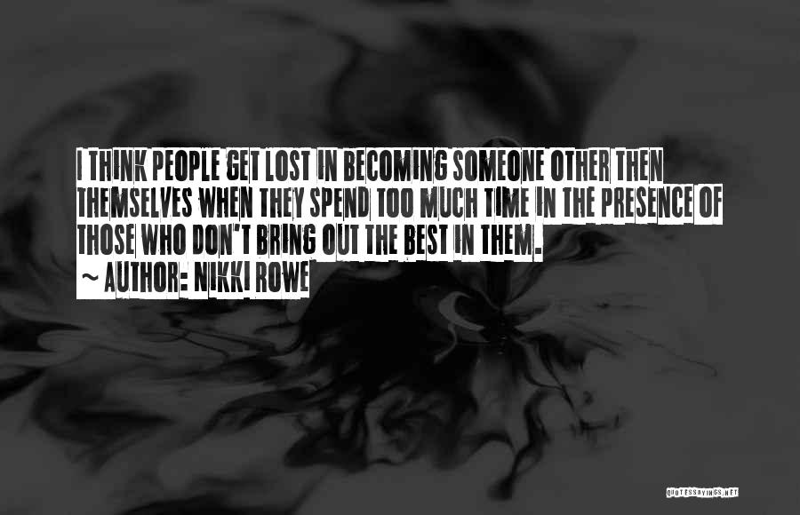 Nikki Rowe Quotes: I Think People Get Lost In Becoming Someone Other Then Themselves When They Spend Too Much Time In The Presence