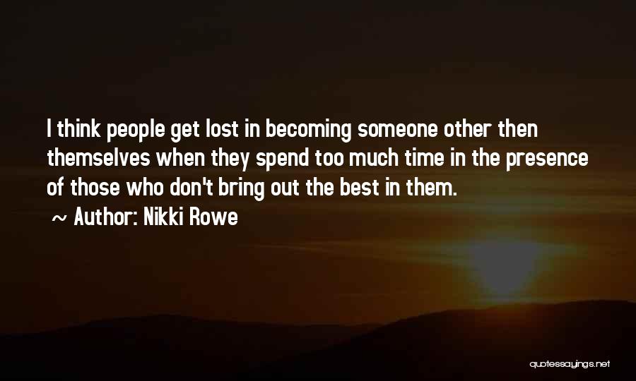 Nikki Rowe Quotes: I Think People Get Lost In Becoming Someone Other Then Themselves When They Spend Too Much Time In The Presence