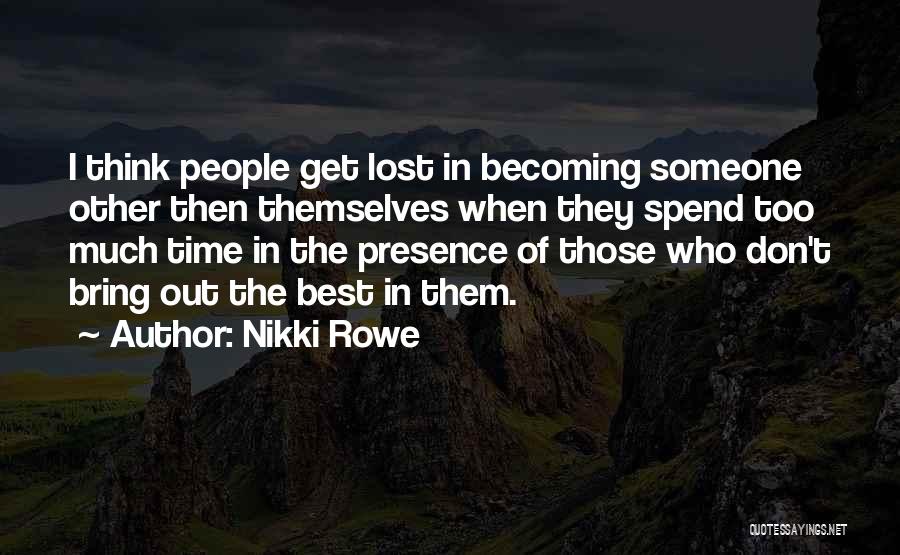 Nikki Rowe Quotes: I Think People Get Lost In Becoming Someone Other Then Themselves When They Spend Too Much Time In The Presence