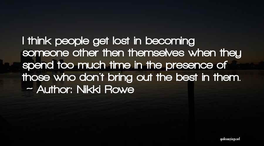 Nikki Rowe Quotes: I Think People Get Lost In Becoming Someone Other Then Themselves When They Spend Too Much Time In The Presence