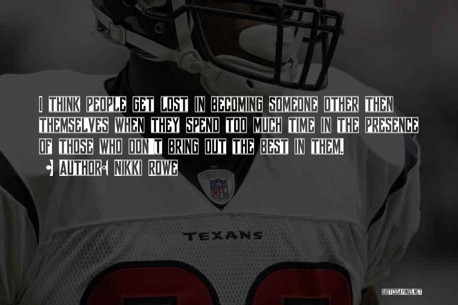 Nikki Rowe Quotes: I Think People Get Lost In Becoming Someone Other Then Themselves When They Spend Too Much Time In The Presence
