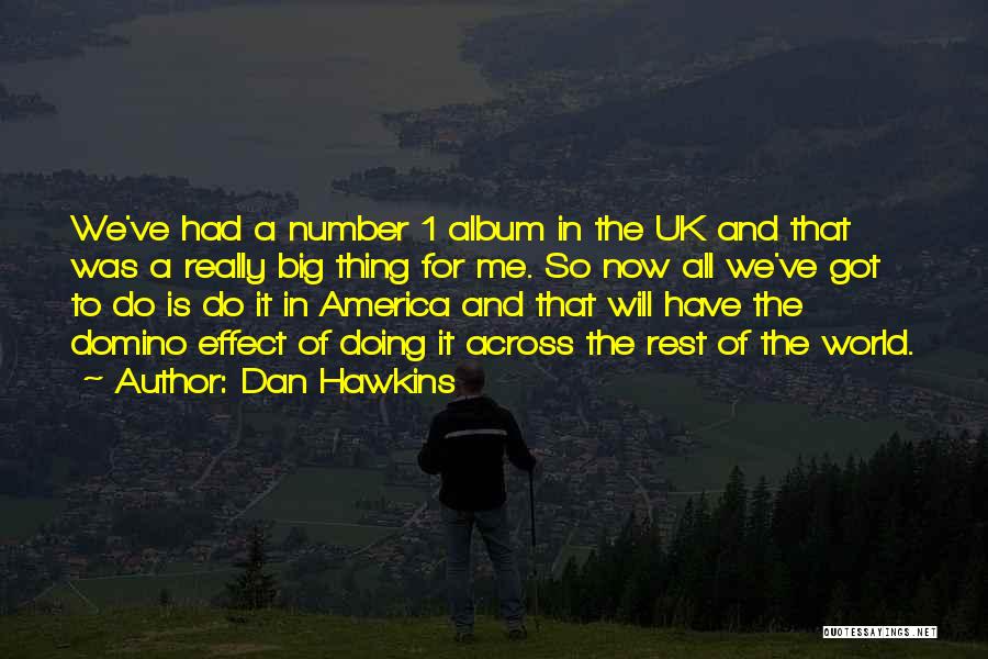 Dan Hawkins Quotes: We've Had A Number 1 Album In The Uk And That Was A Really Big Thing For Me. So Now