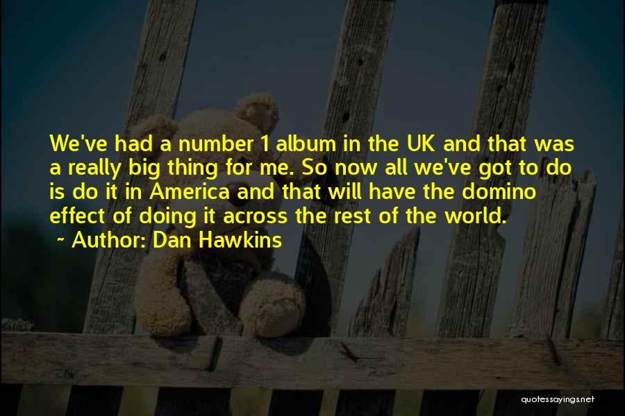 Dan Hawkins Quotes: We've Had A Number 1 Album In The Uk And That Was A Really Big Thing For Me. So Now