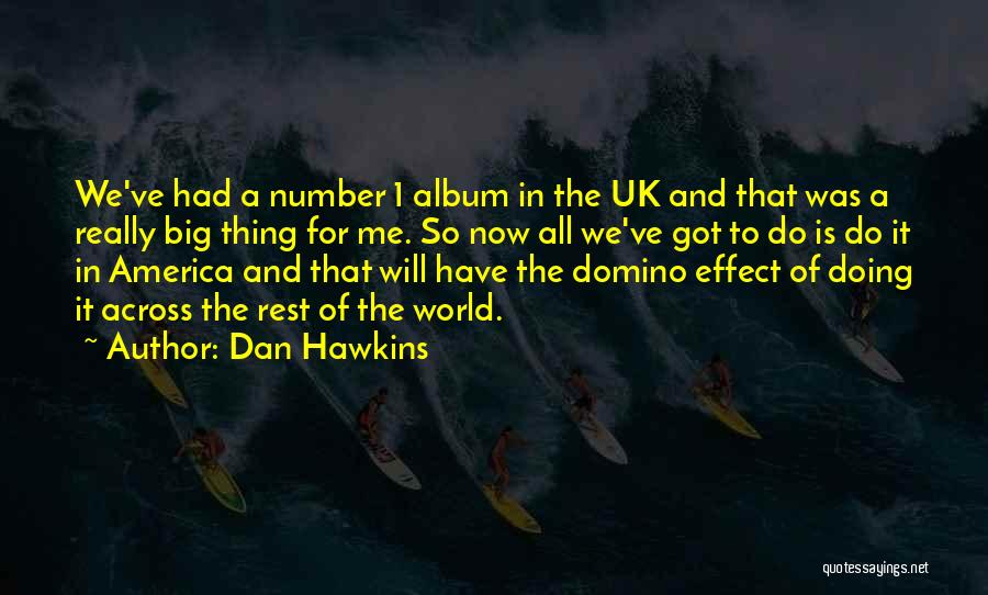 Dan Hawkins Quotes: We've Had A Number 1 Album In The Uk And That Was A Really Big Thing For Me. So Now