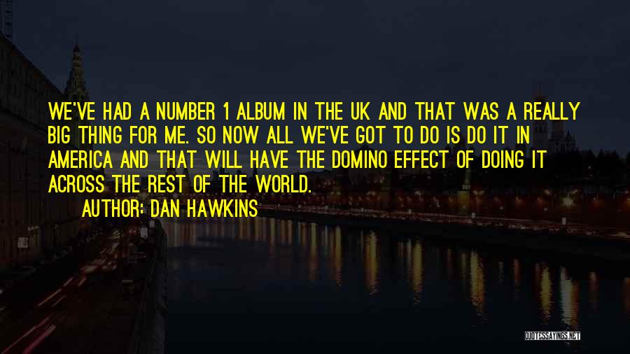 Dan Hawkins Quotes: We've Had A Number 1 Album In The Uk And That Was A Really Big Thing For Me. So Now