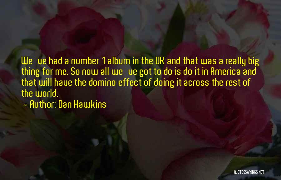 Dan Hawkins Quotes: We've Had A Number 1 Album In The Uk And That Was A Really Big Thing For Me. So Now