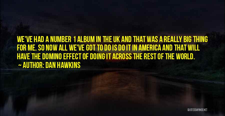 Dan Hawkins Quotes: We've Had A Number 1 Album In The Uk And That Was A Really Big Thing For Me. So Now