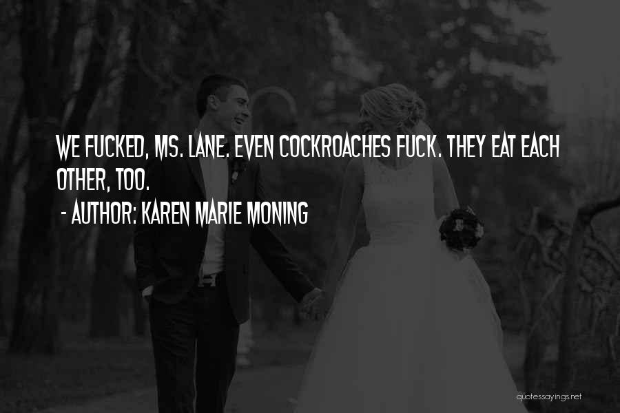 Karen Marie Moning Quotes: We Fucked, Ms. Lane. Even Cockroaches Fuck. They Eat Each Other, Too.