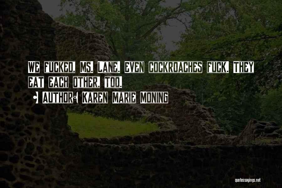 Karen Marie Moning Quotes: We Fucked, Ms. Lane. Even Cockroaches Fuck. They Eat Each Other, Too.