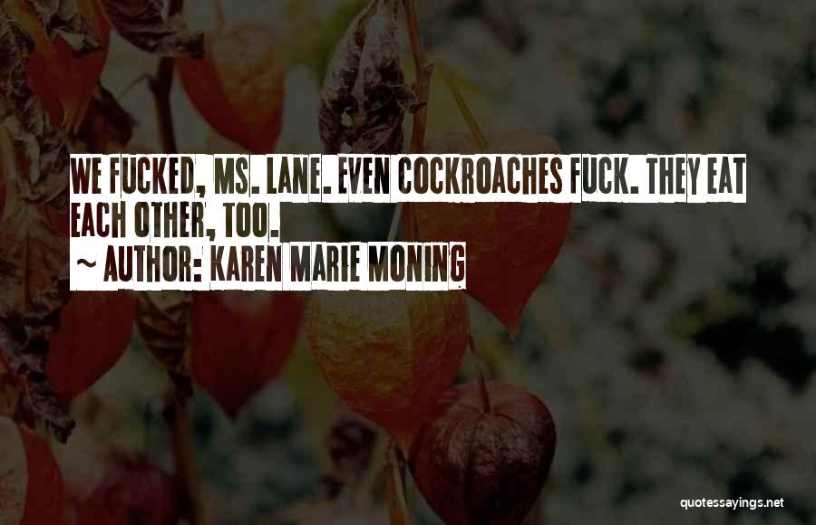 Karen Marie Moning Quotes: We Fucked, Ms. Lane. Even Cockroaches Fuck. They Eat Each Other, Too.