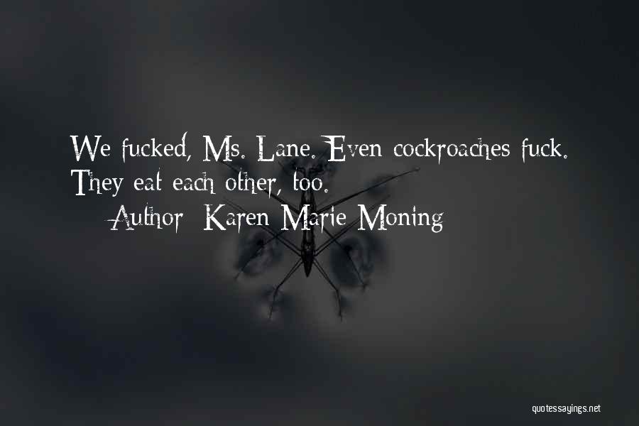 Karen Marie Moning Quotes: We Fucked, Ms. Lane. Even Cockroaches Fuck. They Eat Each Other, Too.