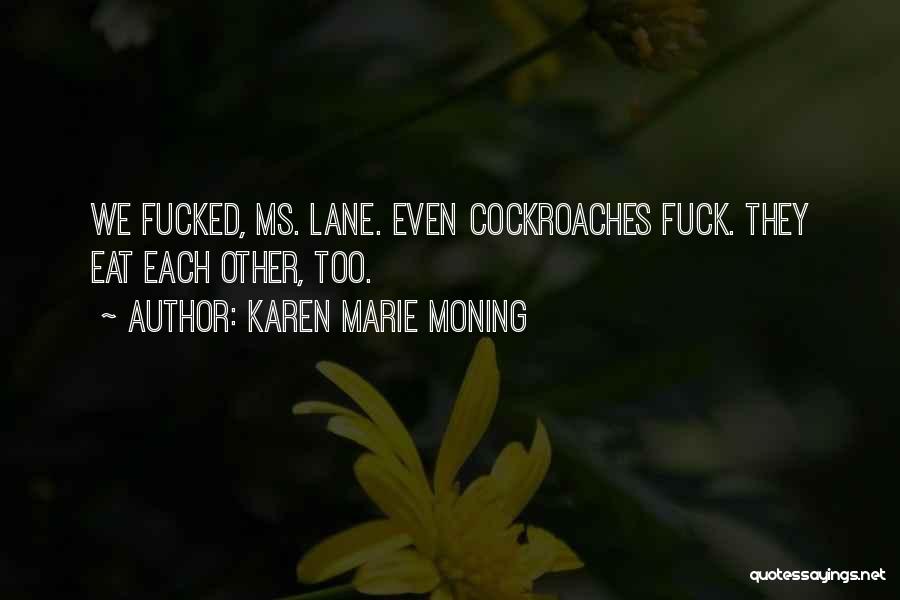 Karen Marie Moning Quotes: We Fucked, Ms. Lane. Even Cockroaches Fuck. They Eat Each Other, Too.