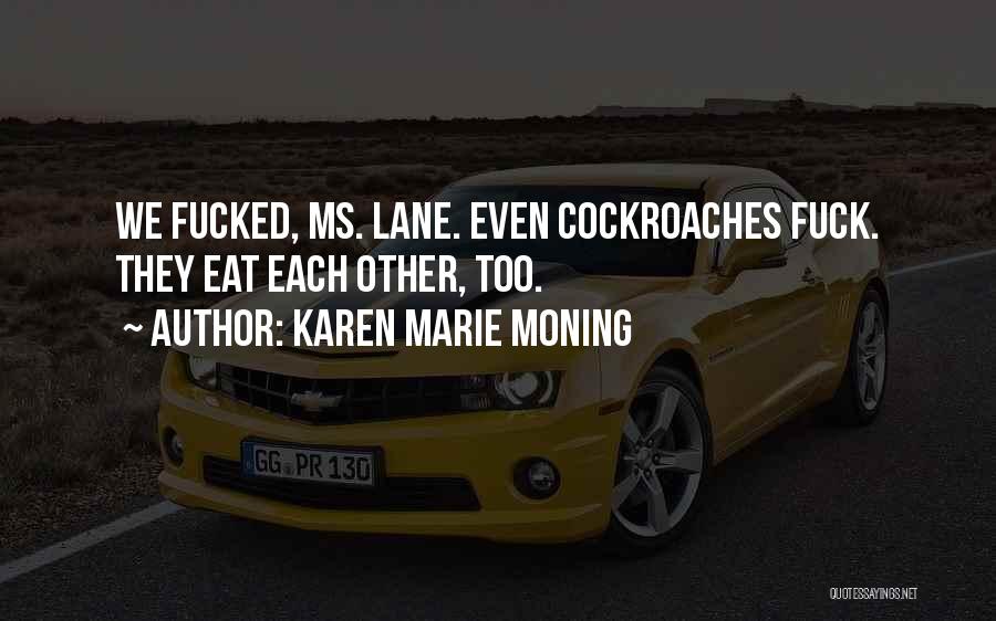 Karen Marie Moning Quotes: We Fucked, Ms. Lane. Even Cockroaches Fuck. They Eat Each Other, Too.