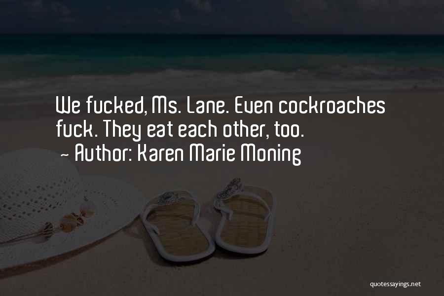 Karen Marie Moning Quotes: We Fucked, Ms. Lane. Even Cockroaches Fuck. They Eat Each Other, Too.