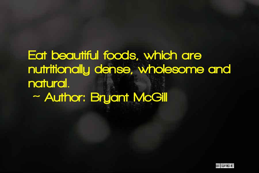 Bryant McGill Quotes: Eat Beautiful Foods, Which Are Nutritionally Dense, Wholesome And Natural.
