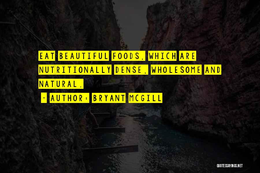 Bryant McGill Quotes: Eat Beautiful Foods, Which Are Nutritionally Dense, Wholesome And Natural.
