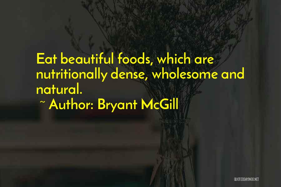 Bryant McGill Quotes: Eat Beautiful Foods, Which Are Nutritionally Dense, Wholesome And Natural.
