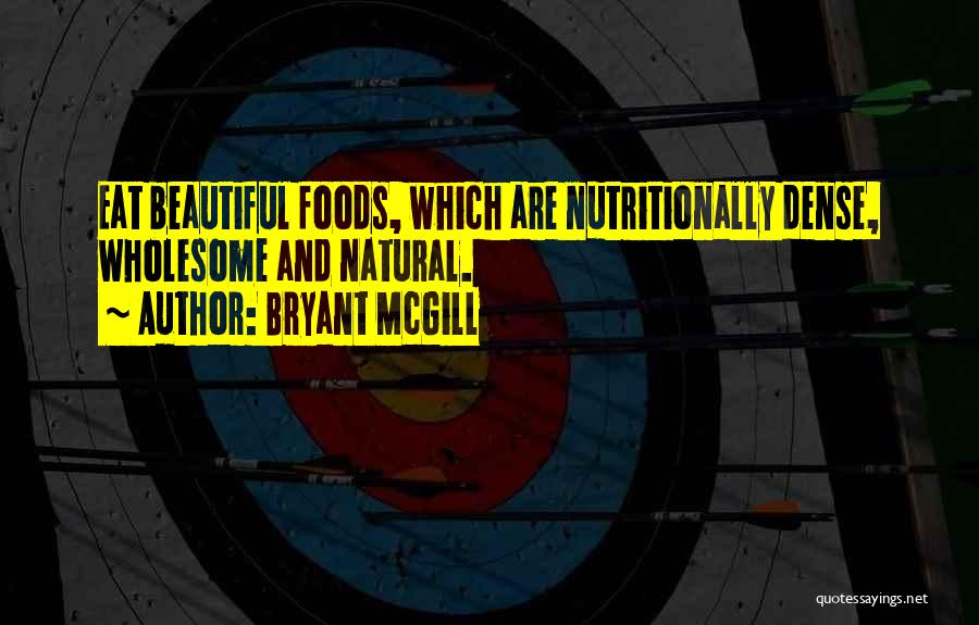 Bryant McGill Quotes: Eat Beautiful Foods, Which Are Nutritionally Dense, Wholesome And Natural.