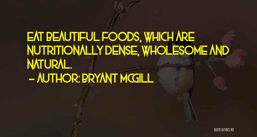 Bryant McGill Quotes: Eat Beautiful Foods, Which Are Nutritionally Dense, Wholesome And Natural.