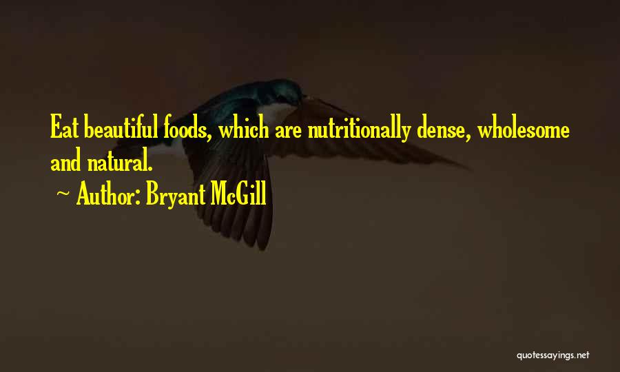Bryant McGill Quotes: Eat Beautiful Foods, Which Are Nutritionally Dense, Wholesome And Natural.