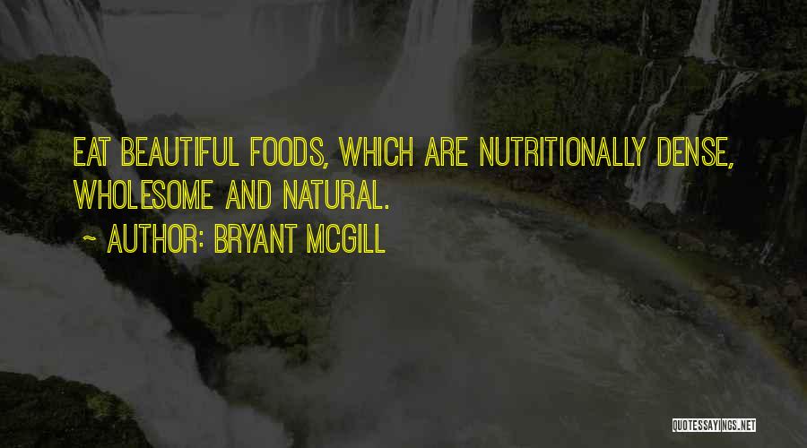 Bryant McGill Quotes: Eat Beautiful Foods, Which Are Nutritionally Dense, Wholesome And Natural.