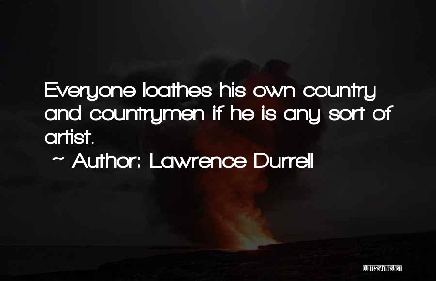 Lawrence Durrell Quotes: Everyone Loathes His Own Country And Countrymen If He Is Any Sort Of Artist.