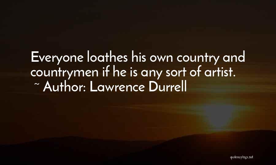Lawrence Durrell Quotes: Everyone Loathes His Own Country And Countrymen If He Is Any Sort Of Artist.
