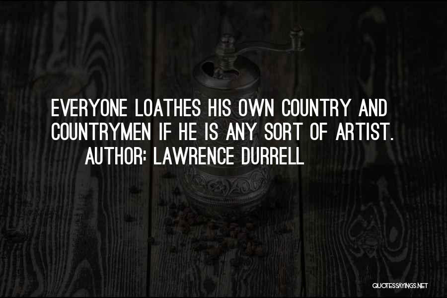 Lawrence Durrell Quotes: Everyone Loathes His Own Country And Countrymen If He Is Any Sort Of Artist.
