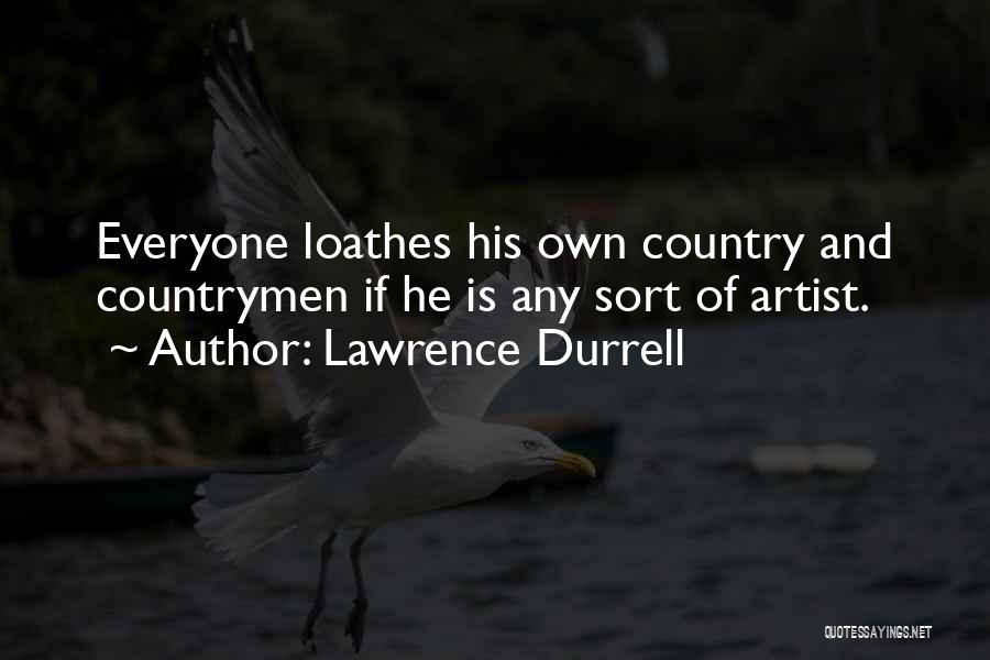 Lawrence Durrell Quotes: Everyone Loathes His Own Country And Countrymen If He Is Any Sort Of Artist.