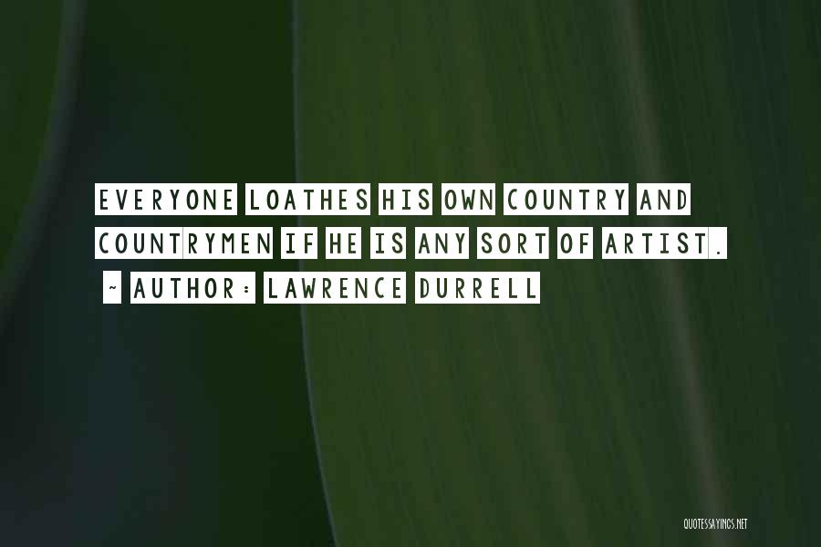 Lawrence Durrell Quotes: Everyone Loathes His Own Country And Countrymen If He Is Any Sort Of Artist.