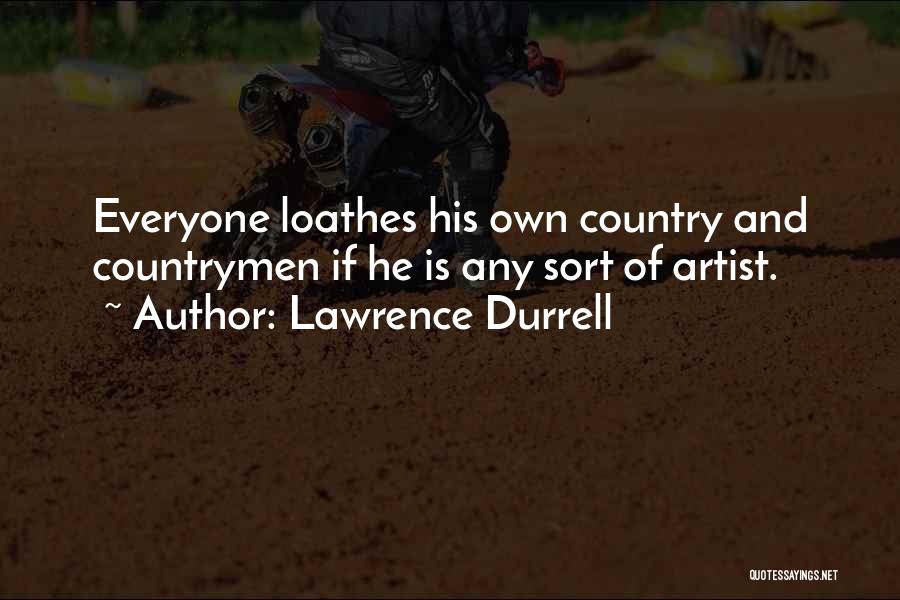 Lawrence Durrell Quotes: Everyone Loathes His Own Country And Countrymen If He Is Any Sort Of Artist.