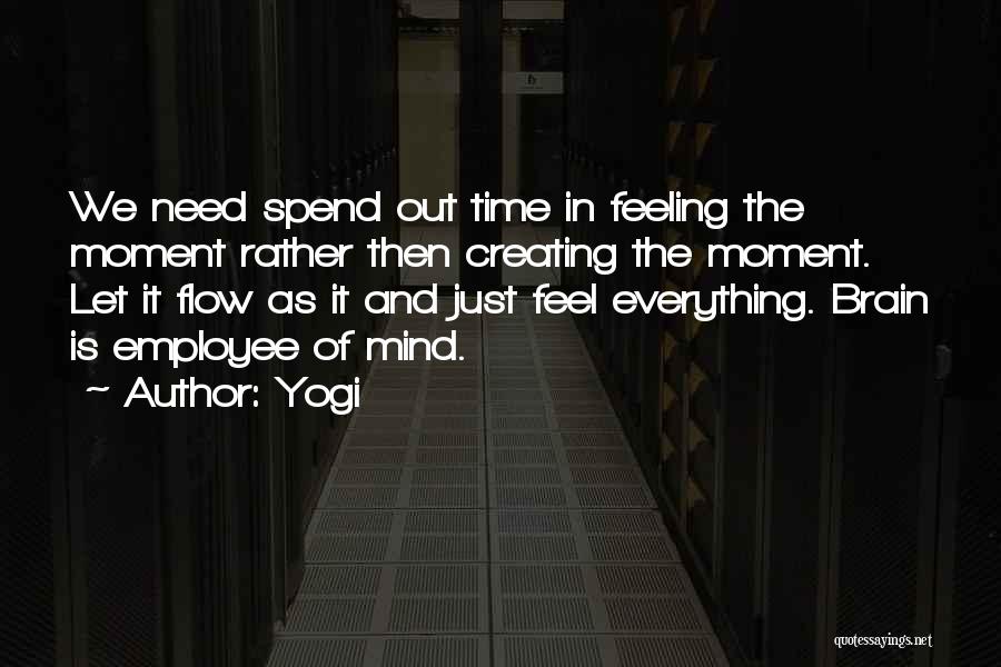 Yogi Quotes: We Need Spend Out Time In Feeling The Moment Rather Then Creating The Moment. Let It Flow As It And