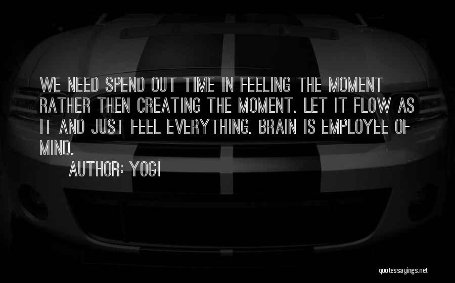 Yogi Quotes: We Need Spend Out Time In Feeling The Moment Rather Then Creating The Moment. Let It Flow As It And