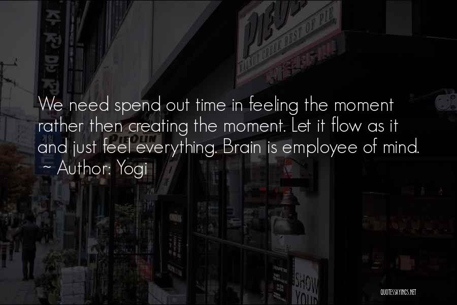 Yogi Quotes: We Need Spend Out Time In Feeling The Moment Rather Then Creating The Moment. Let It Flow As It And