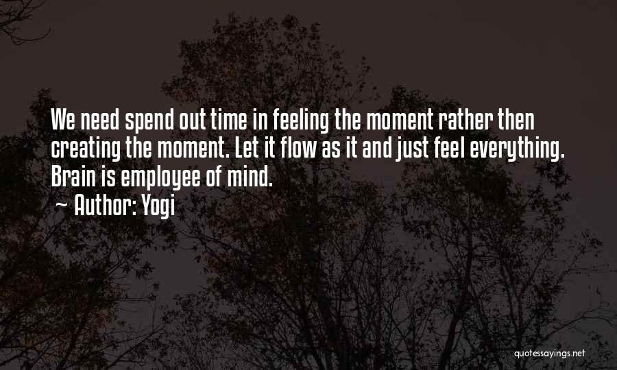 Yogi Quotes: We Need Spend Out Time In Feeling The Moment Rather Then Creating The Moment. Let It Flow As It And