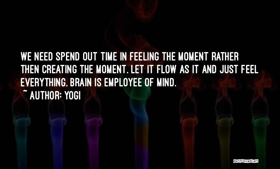 Yogi Quotes: We Need Spend Out Time In Feeling The Moment Rather Then Creating The Moment. Let It Flow As It And