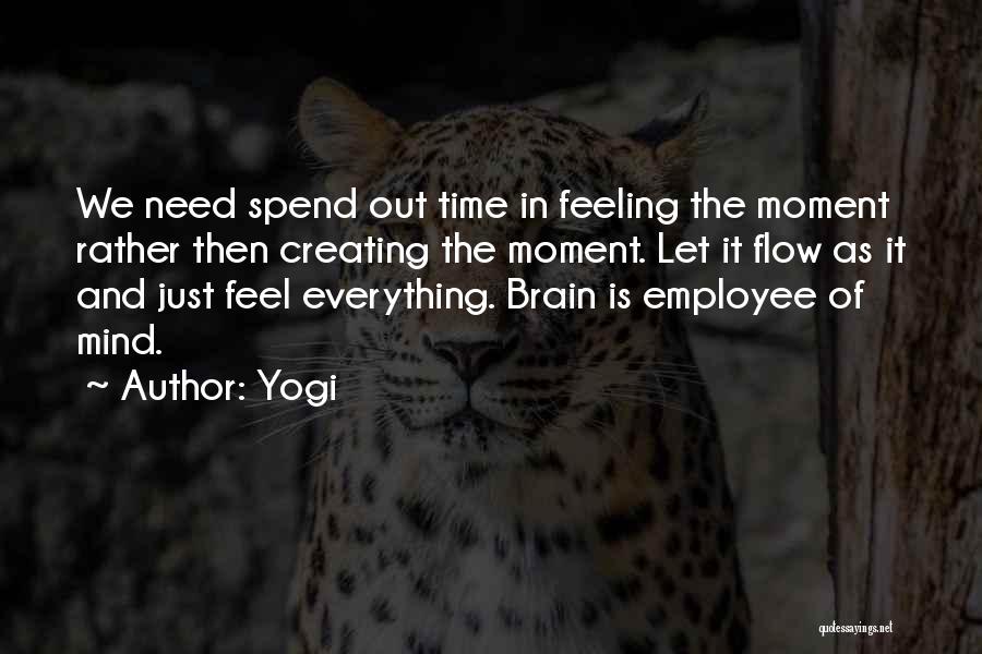 Yogi Quotes: We Need Spend Out Time In Feeling The Moment Rather Then Creating The Moment. Let It Flow As It And