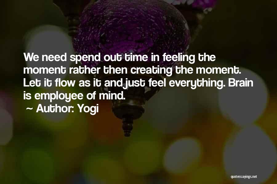 Yogi Quotes: We Need Spend Out Time In Feeling The Moment Rather Then Creating The Moment. Let It Flow As It And