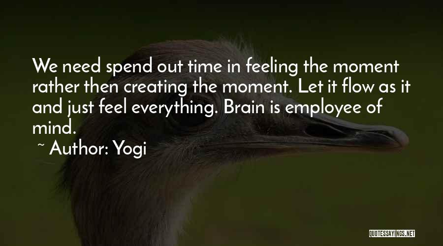 Yogi Quotes: We Need Spend Out Time In Feeling The Moment Rather Then Creating The Moment. Let It Flow As It And