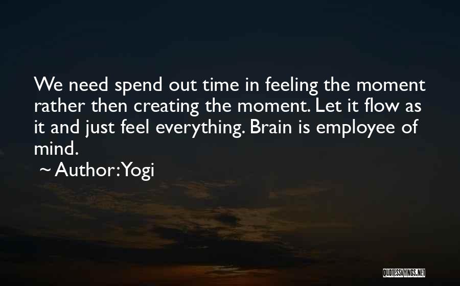 Yogi Quotes: We Need Spend Out Time In Feeling The Moment Rather Then Creating The Moment. Let It Flow As It And