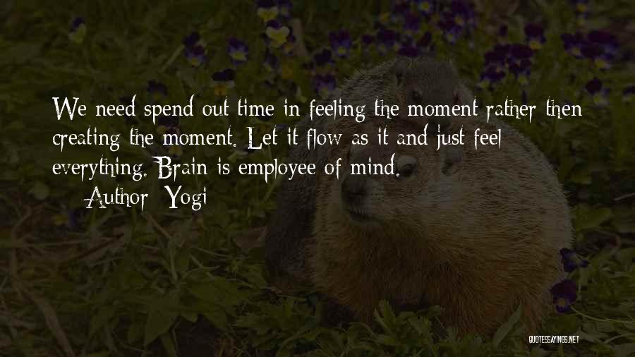 Yogi Quotes: We Need Spend Out Time In Feeling The Moment Rather Then Creating The Moment. Let It Flow As It And