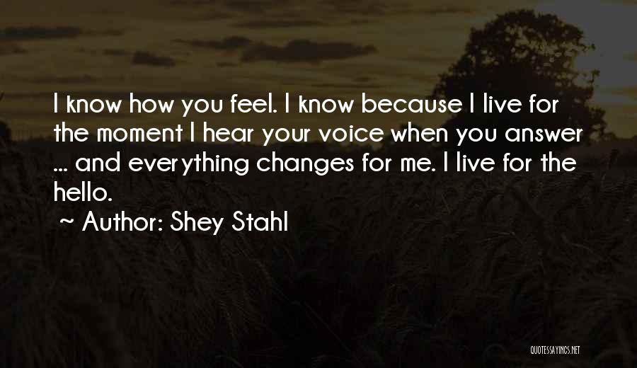 Shey Stahl Quotes: I Know How You Feel. I Know Because I Live For The Moment I Hear Your Voice When You Answer