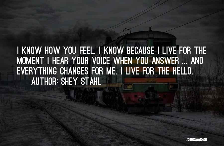 Shey Stahl Quotes: I Know How You Feel. I Know Because I Live For The Moment I Hear Your Voice When You Answer