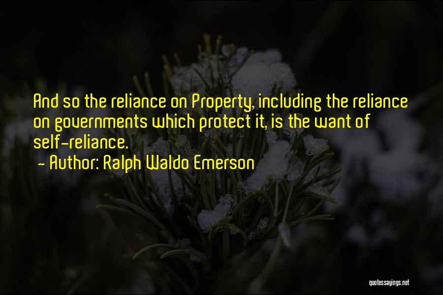 Ralph Waldo Emerson Quotes: And So The Reliance On Property, Including The Reliance On Governments Which Protect It, Is The Want Of Self-reliance.