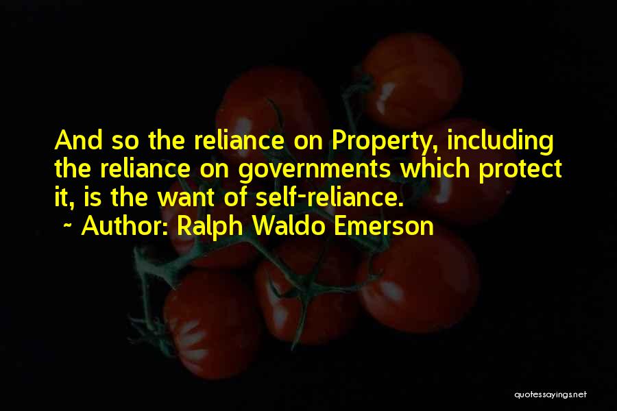 Ralph Waldo Emerson Quotes: And So The Reliance On Property, Including The Reliance On Governments Which Protect It, Is The Want Of Self-reliance.