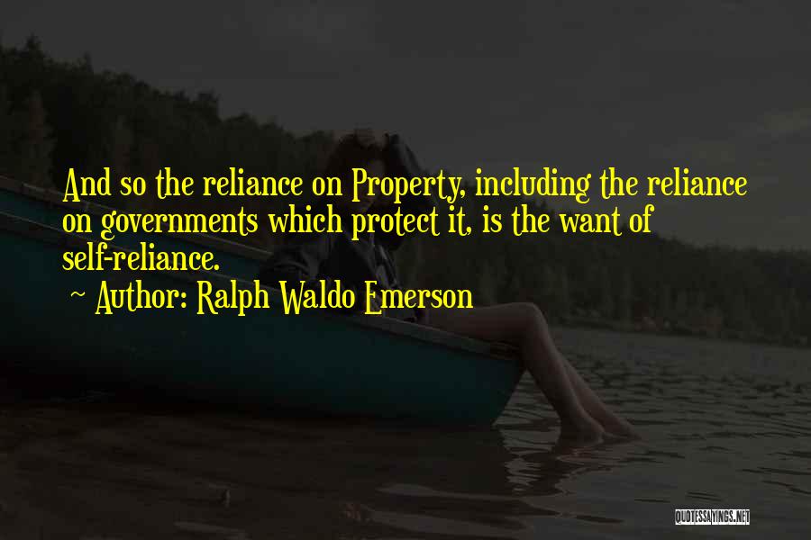 Ralph Waldo Emerson Quotes: And So The Reliance On Property, Including The Reliance On Governments Which Protect It, Is The Want Of Self-reliance.